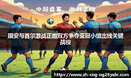 国安与首尔激战正酣双方争夺亚冠小组出线关键战役