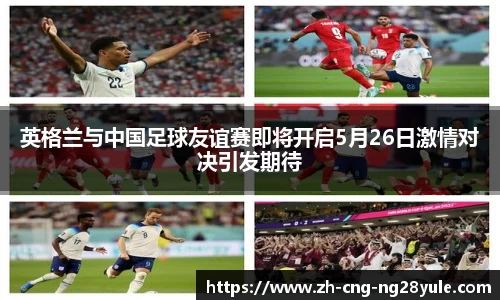 英格兰与中国足球友谊赛即将开启5月26日激情对决引发期待